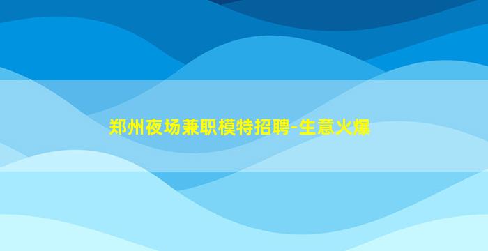 郑州夜场兼职模特招聘-生意火爆